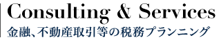 Consulting＆Services 金融､不動産取引の税務